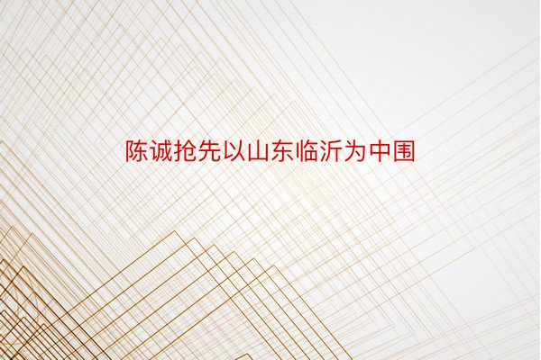 陈诚抢先以山东临沂为中围