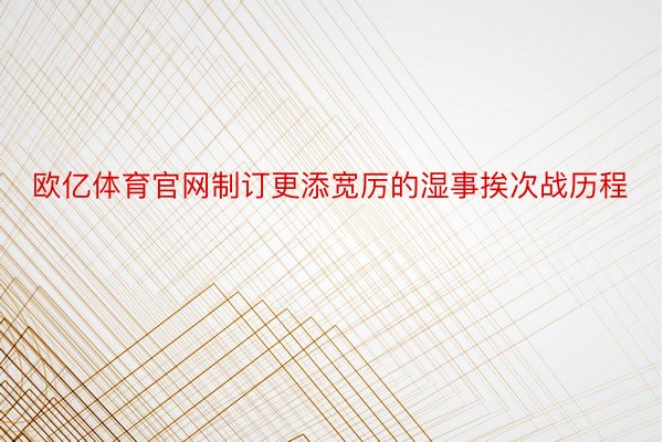 欧亿体育官网制订更添宽厉的湿事挨次战历程