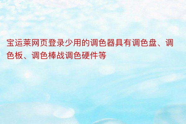 宝运莱网页登录少用的调色器具有调色盘、调色板、调色棒战调色硬件等