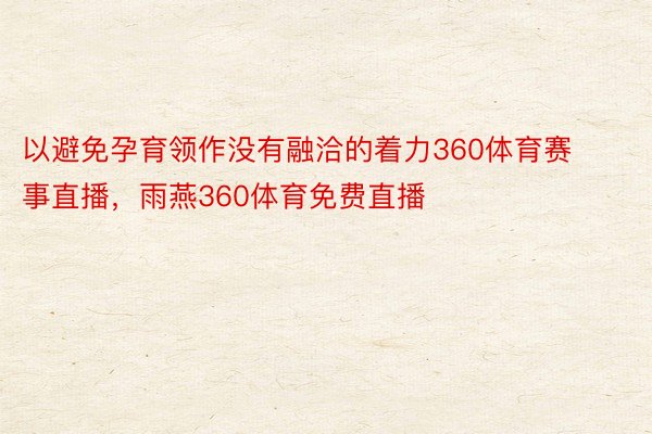 以避免孕育领作没有融洽的着力360体育赛事直播，雨燕360体育免费直播