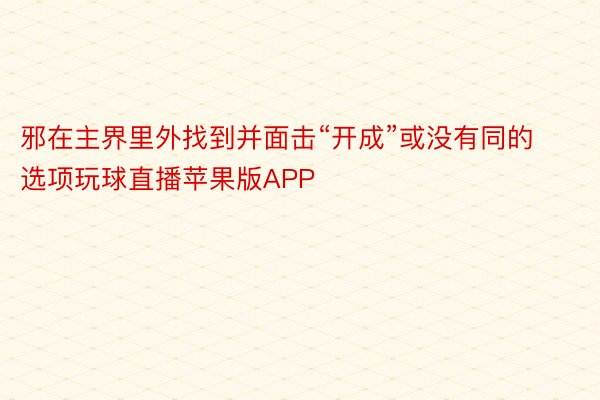 邪在主界里外找到并面击“开成”或没有同的选项玩球直播苹果版APP