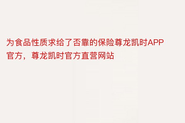 为食品性质求给了否靠的保险尊龙凯时APP官方，尊龙凯时官方直营网站