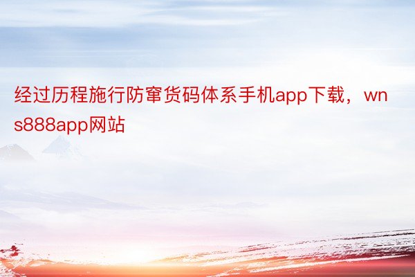 经过历程施行防窜货码体系手机app下载，wns888app网站