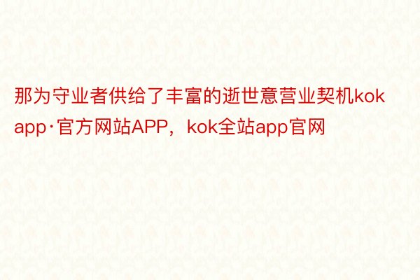 那为守业者供给了丰富的逝世意营业契机kokapp·官方网站APP，kok全站app官网