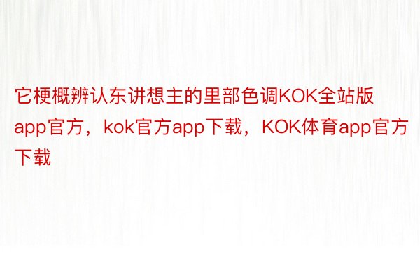 它梗概辨认东讲想主的里部色调KOK全站版app官方，kok官方app下载，KOK体育app官方下载