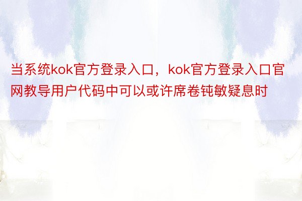 当系统kok官方登录入口，kok官方登录入口官网教导用户代码中可以或许席卷钝敏疑息时