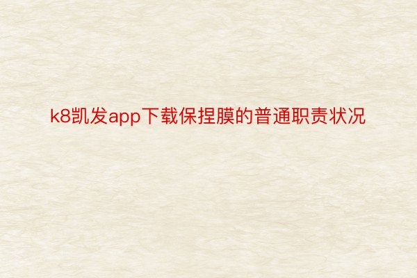 k8凯发app下载保捏膜的普通职责状况