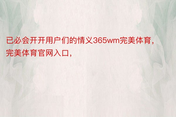 已必会开开用户们的情义365wm完美体育，完美体育官网入口，