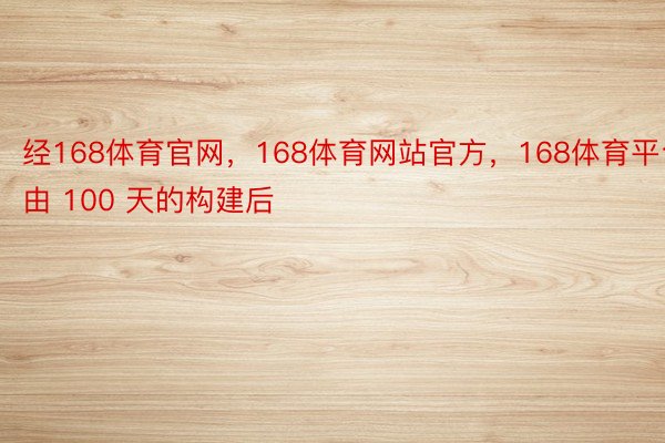 经168体育官网，168体育网站官方，168体育平台由 100 天的构建后