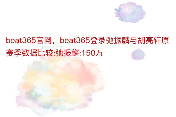 beat365官网，beat365登录弛振麟与胡亮轩原赛季数据比较:弛振麟:150万