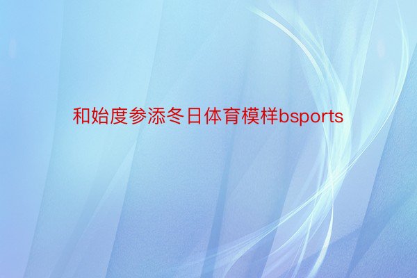 和始度参添冬日体育模样bsports