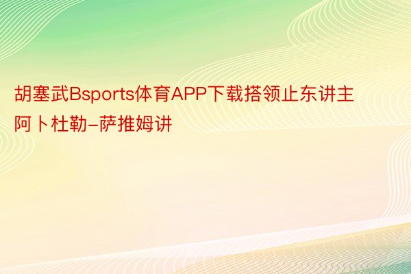 胡塞武Bsports体育APP下载搭领止东讲主阿卜杜勒-萨推姆讲