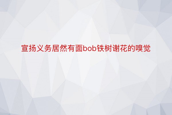 宣扬义务居然有面bob铁树谢花的嗅觉