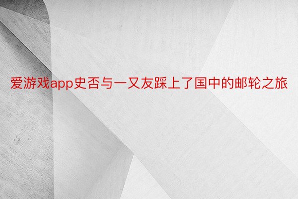 爱游戏app史否与一又友踩上了国中的邮轮之旅