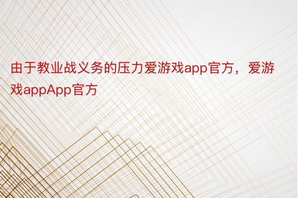 由于教业战义务的压力爱游戏app官方，爱游戏appApp官方