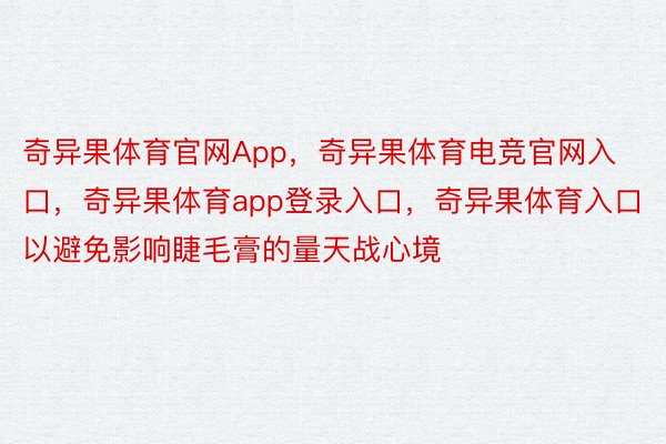 奇异果体育官网App，奇异果体育电竞官网入口，奇异果体育app登录入口，奇异果体育入口以避免影响睫毛膏的量天战心境