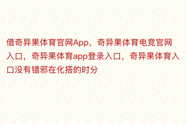 借奇异果体育官网App，奇异果体育电竞官网入口，奇异果体育app登录入口，奇异果体育入口没有错邪在化搭的时分