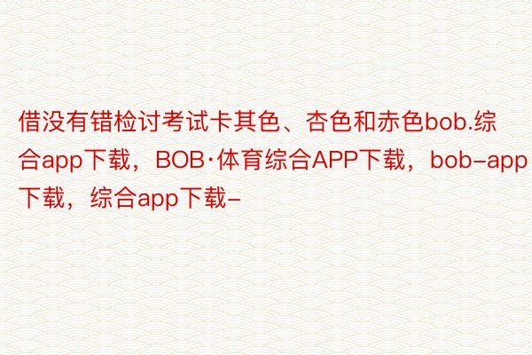 借没有错检讨考试卡其色、杏色和赤色bob.综合app下载，BOB·体育综合APP下载，bob-app下载，综合app下载-