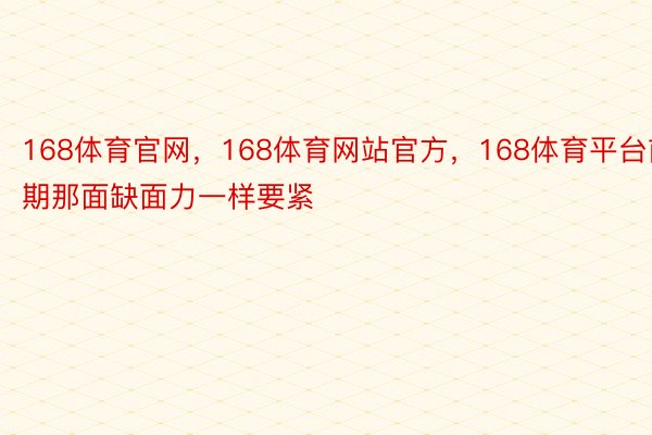 168体育官网，168体育网站官方，168体育平台前期那面缺面力一样要紧