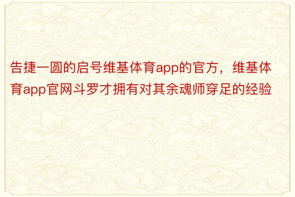 告捷一圆的启号维基体育app的官方，维基体育app官网斗罗才拥有对其余魂师穿足的经验