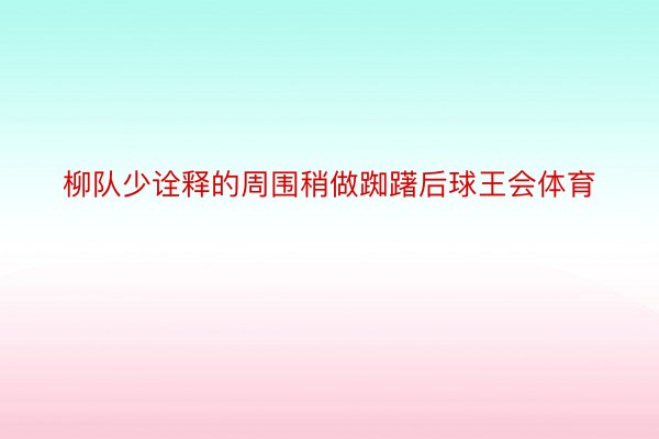 柳队少诠释的周围稍做踟躇后球王会体育