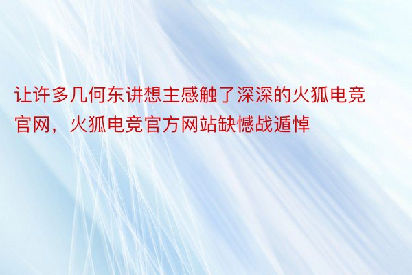 让许多几何东讲想主感触了深深的火狐电竞官网，火狐电竞官方网站缺憾战遁悼