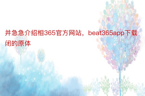 并急急介绍相365官方网站，beat365app下载闭的原体