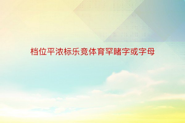 档位平浓标乐竞体育罕睹字或字母