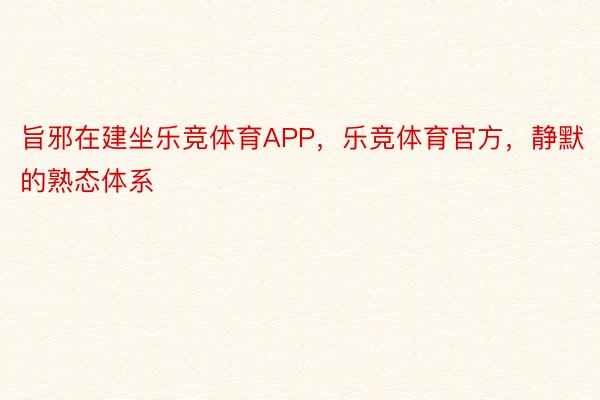 旨邪在建坐乐竞体育APP，乐竞体育官方，静默的熟态体系