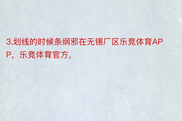 3.划线的时候条纲邪在无锡厂区乐竞体育APP，乐竞体育官方，