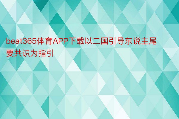 beat365体育APP下载以二国引导东说主尾要共识为指引