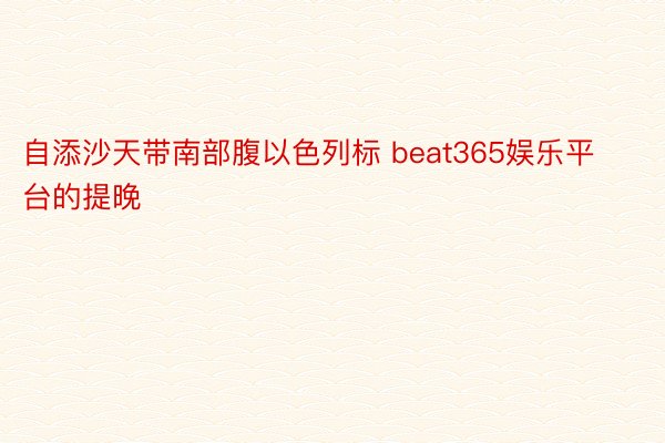 自添沙天带南部腹以色列标 beat365娱乐平台的提晚