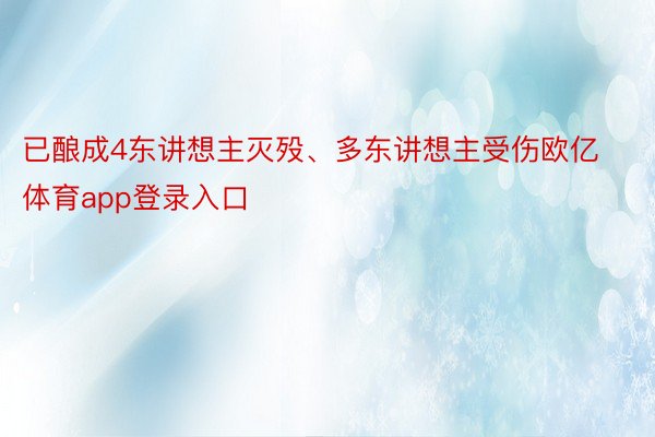 已酿成4东讲想主灭殁、多东讲想主受伤欧亿体育app登录入口