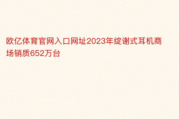 欧亿体育官网入口网址2023年绽谢式耳机商场销质652万台