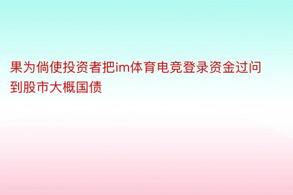 果为倘使投资者把im体育电竞登录资金过问到股市大概国债