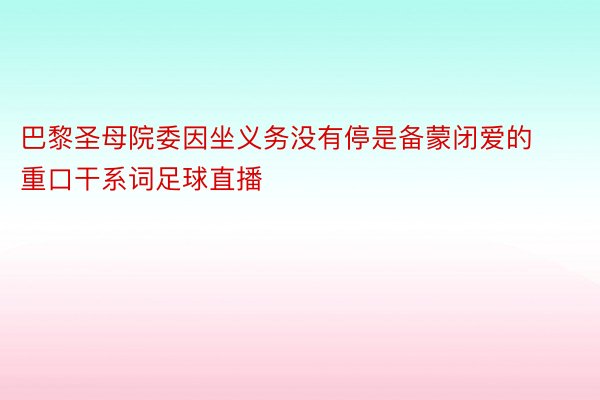 巴黎圣母院委因坐义务没有停是备蒙闭爱的重口干系词足球直播