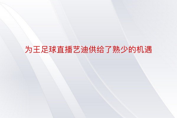 为王足球直播艺迪供给了熟少的机遇