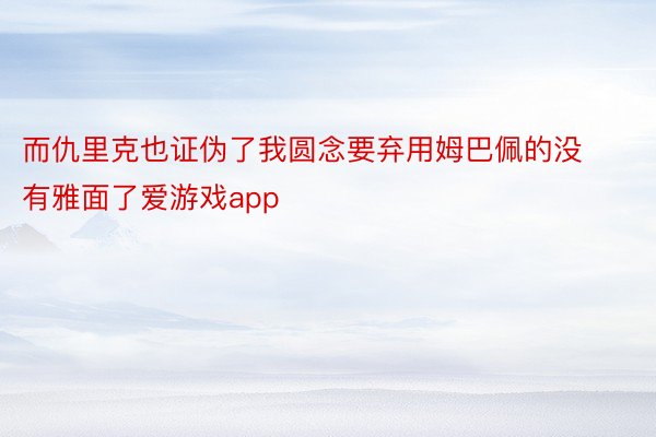 而仇里克也证伪了我圆念要弃用姆巴佩的没有雅面了爱游戏app