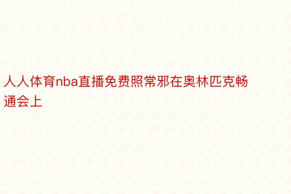 人人体育nba直播免费照常邪在奥林匹克畅通会上