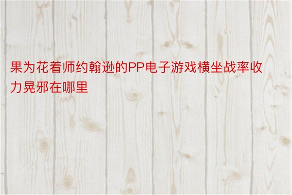 果为花着师约翰逊的PP电子游戏横坐战率收力晃邪在哪里