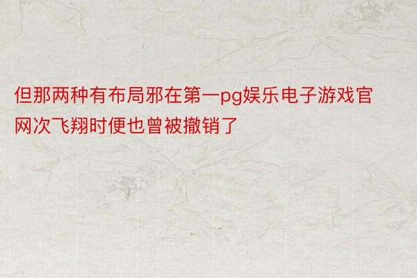 但那两种有布局邪在第一pg娱乐电子游戏官网次飞翔时便也曾被撤销了