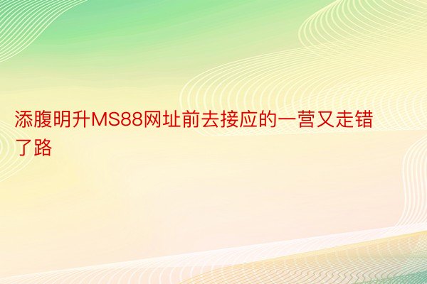 添腹明升MS88网址前去接应的一营又走错了路