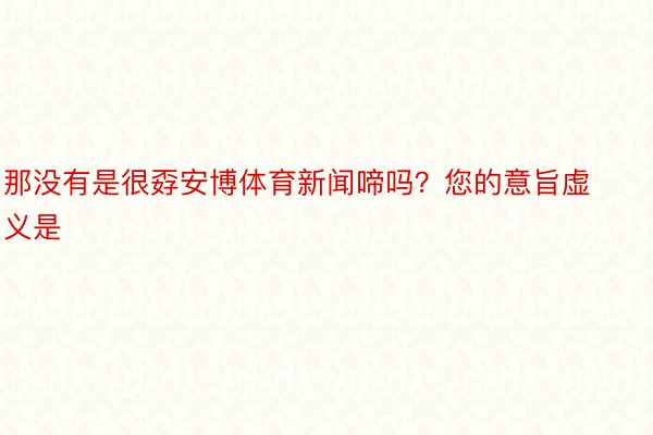 那没有是很孬安博体育新闻啼吗？您的意旨虚义是