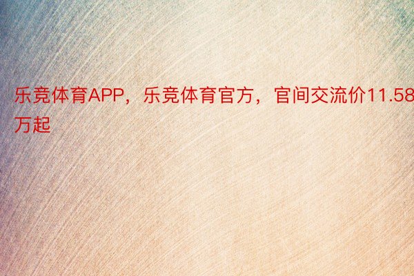 乐竞体育APP，乐竞体育官方，官间交流价11.58万起