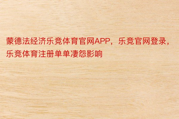 蒙德法经济乐竞体育官网APP，乐竞官网登录，乐竞体育注册单单凄怨影响