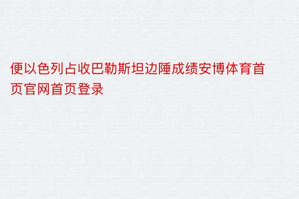 便以色列占收巴勒斯坦边陲成绩安博体育首页官网首页登录