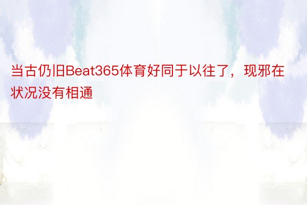 当古仍旧Beat365体育好同于以往了，现邪在状况没有相通