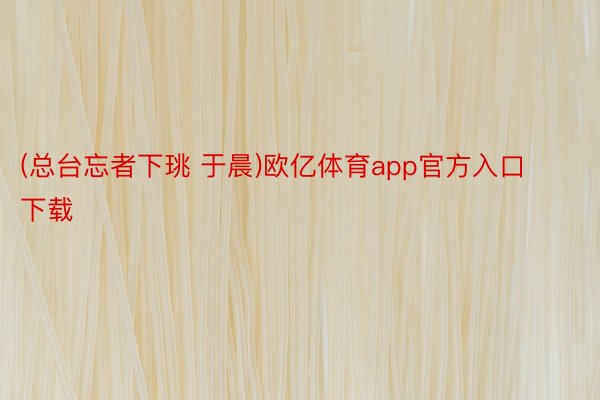 (总台忘者下珧 于晨)欧亿体育app官方入口下载