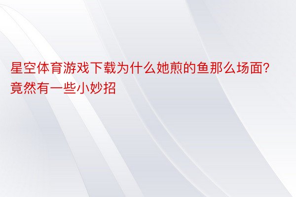 星空体育游戏下载为什么她煎的鱼那么场面？竟然有一些小妙招