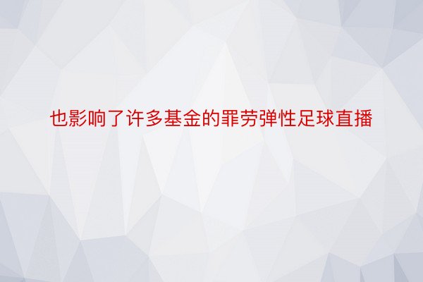 也影响了许多基金的罪劳弹性足球直播